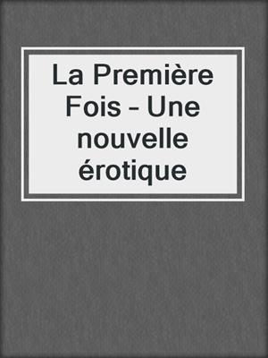 cover image of La Première Fois – Une nouvelle érotique