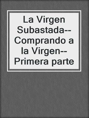 cover image of La Virgen Subastada--Comprando a la Virgen--Primera parte
