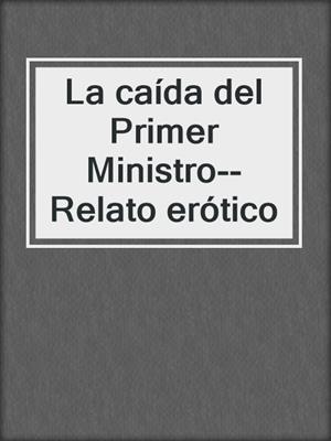 cover image of La caída del Primer Ministro--Relato erótico