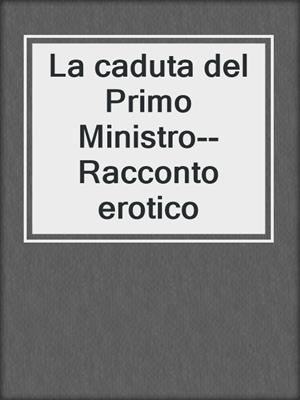 cover image of La caduta del Primo Ministro--Racconto erotico