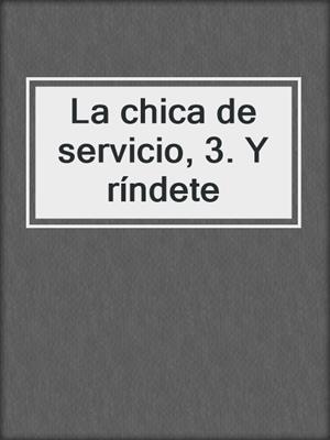 cover image of La chica de servicio, 3. Y ríndete