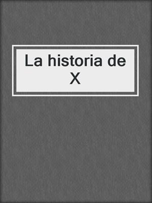 cover image of La historia de X