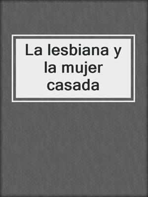cover image of La lesbiana y la mujer casada