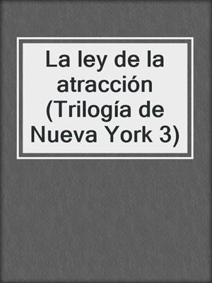 cover image of La ley de la atracción (Trilogía de Nueva York 3)
