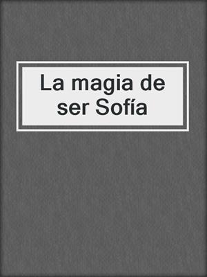 cover image of La magia de ser Sofía