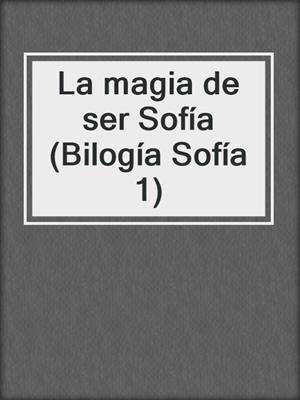 La magia de ser Sofía (Bilogía Sofía 1)