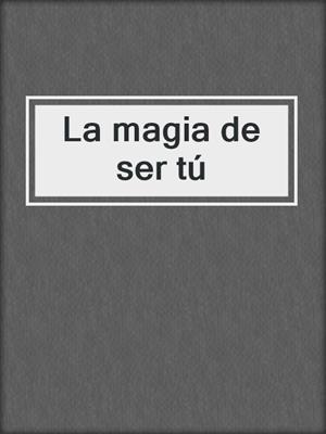 cover image of La magia de ser tú