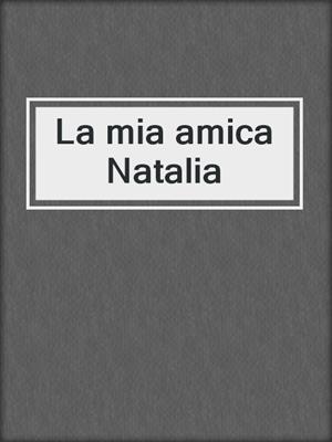 cover image of La mia amica Natalia