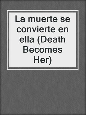 cover image of La muerte se convierte en ella (Death Becomes Her)