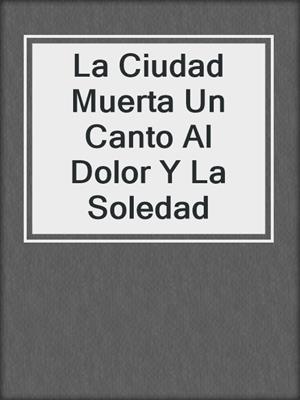 La Ciudad Muerta Un Canto Al Dolor Y La Soledad