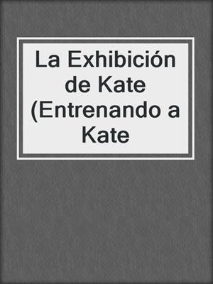 cover image of La Exhibición de Kate (Entrenando a Kate