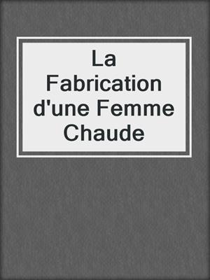 cover image of La Fabrication d'une Femme Chaude