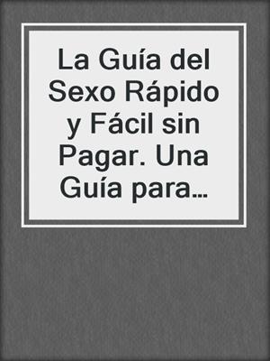 cover image of La Guía del Sexo Rápido y Fácil sin Pagar. Una Guía para Hombres