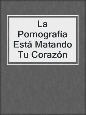 La Pornografía Está Matando Tu Corazón