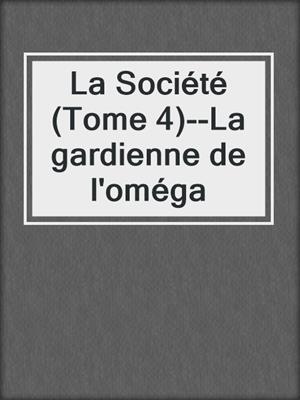cover image of La Société (Tome 4)--La gardienne de l'oméga