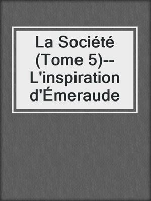 cover image of La Société (Tome 5)--L'inspiration d'Émeraude