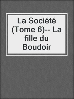 cover image of La Société (Tome 6)-- La fille du Boudoir