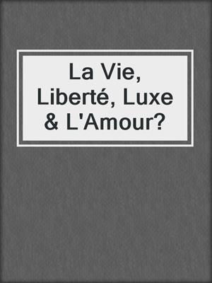 cover image of La Vie, Liberté, Luxe & L'Amour?