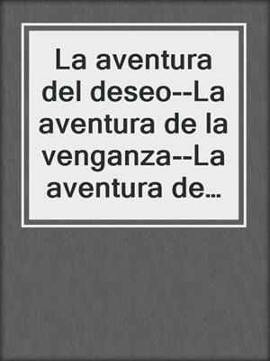 cover image of La aventura del deseo--La aventura de la venganza--La aventura de amar