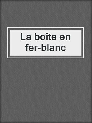 cover image of La boîte en fer-blanc