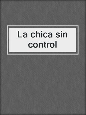 cover image of La chica sin control