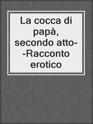 La cocca di papà, secondo atto--Racconto erotico