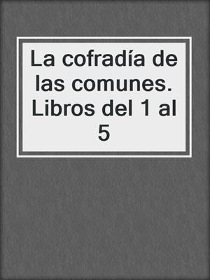 cover image of La cofradía de las comunes. Libros del 1 al 5