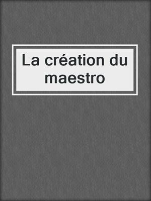 cover image of La création du maestro