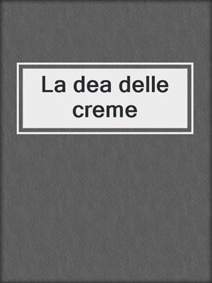 cover image of La dea delle creme