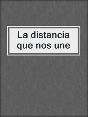 cover image of La distancia que nos une