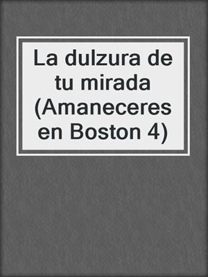 cover image of La dulzura de tu mirada (Amaneceres en Boston 4)