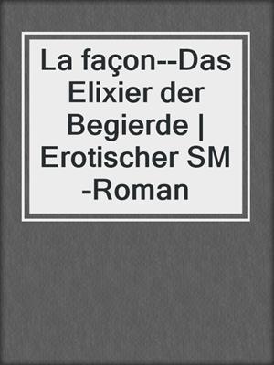cover image of La façon--Das Elixier der Begierde | Erotischer SM-Roman