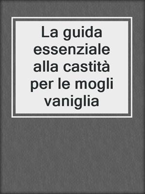 cover image of La guida essenziale alla castità per le mogli vaniglia