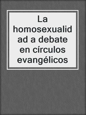 cover image of La homosexualidad a debate en círculos evangélicos
