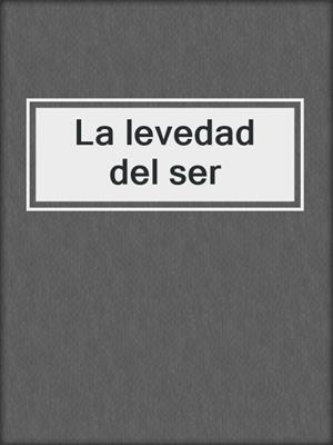 cover image of La levedad del ser
