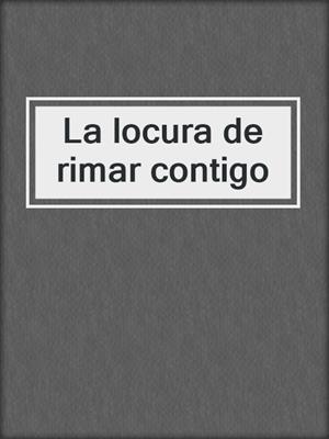 cover image of La locura de rimar contigo