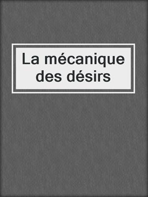 cover image of La mécanique des désirs