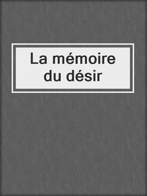 cover image of La mémoire du désir
