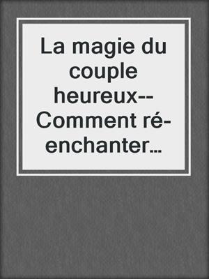 La magie du couple heureux--Comment ré-enchanter son couple