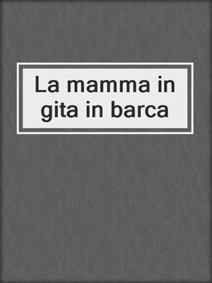 cover image of La mamma in gita in barca