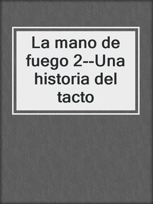 cover image of La mano de fuego 2--Una historia del tacto