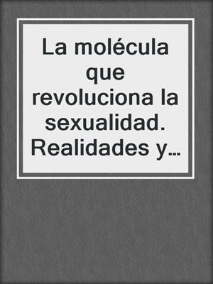 cover image of La molécula que revoluciona la sexualidad. Realidades y falacias