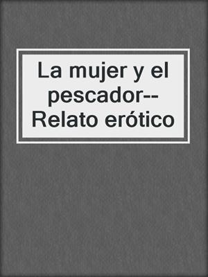 cover image of La mujer y el pescador--Relato erótico
