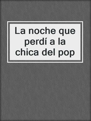 cover image of La noche que perdí a la chica del pop