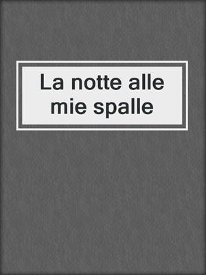 cover image of La notte alle mie spalle