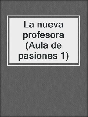 cover image of La nueva profesora (Aula de pasiones 1)