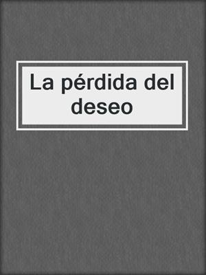 cover image of La pérdida del deseo
