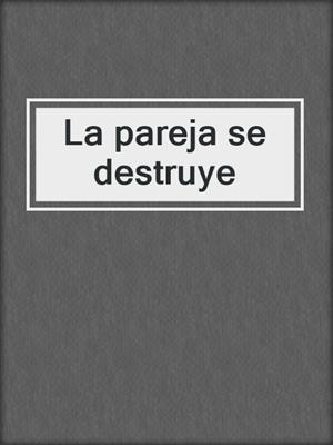 cover image of La pareja se destruye