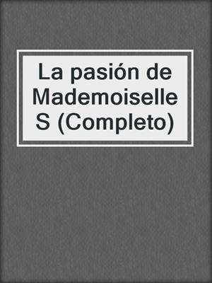 cover image of La pasión de Mademoiselle S (Completo)