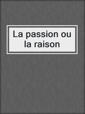 cover image of La passion ou la raison